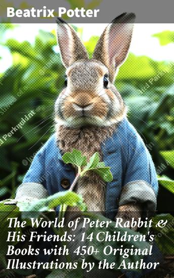 The World of Peter Rabbit & His Friends: 14 Children's Books with 450+ Original Illustrations by the Author - Whimsical Tales with Timeless Illustrations and Moral Lessons - cover