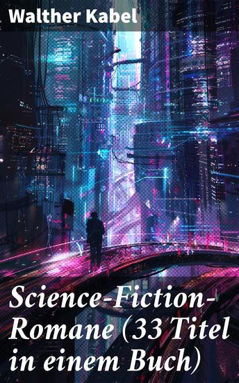 Science-Fiction-Romane (33 Titel in einem Buch) - Visionäre Welten und technologische Abgründe: Eine facettenreiche Sammlung von Zukunftsromanen - cover