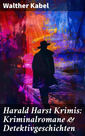Harald Harst Krimis: Kriminalromane & Detektivgeschichten - Geheimnisvolle Abgründe und clevere Ermittler: Spannende Geschichten aus der Welt des Verbrechens - cover