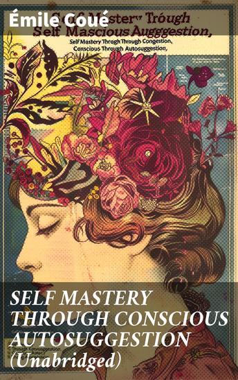 SELF MASTERY THROUGH CONSCIOUS AUTOSUGGESTION (Unabridged) - Thoughts and Precepts Observations on What Autosuggestion Can Do & Education As It Ought To Be - cover