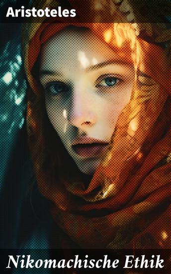 Nikomachische Ethik - Das Wesen des höchsten Gutes: Wie man ein guter Mensch wird und wie man ein glückliches Leben führt - cover