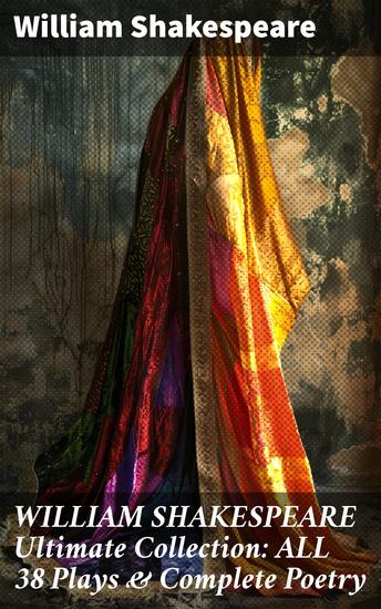 WILLIAM SHAKESPEARE Ultimate Collection: ALL 38 Plays & Complete Poetry - Exploring Shakespeare's Timeless Classics and Poetic Mastery - cover