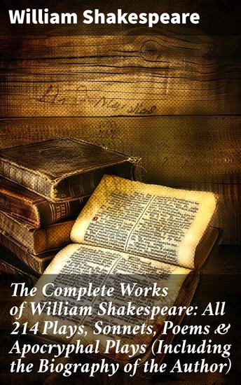 The Complete Works of William Shakespeare: All 214 Plays Sonnets Poems & Apocryphal Plays (Including the Biography of the Author) - The Masterpiece of Classic English Literature - cover