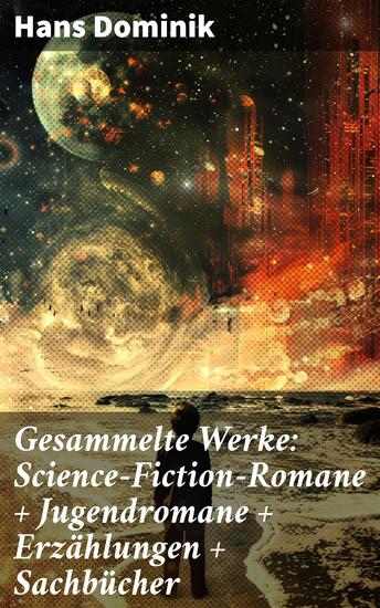 Gesammelte Werke: Science-Fiction-Romane + Jugendromane + Erzählungen + Sachbücher - Eine faszinierende Reise durch die Zukunft und die Gedankenwelt eines visionären Autors - cover