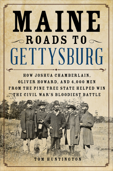 Maine Roads to Gettysburg - How Joshua Chamberlain Oliver Howard and 4000 Men from the Pine Tree State Helped Win the Civil War's Bloodiest Battle - cover