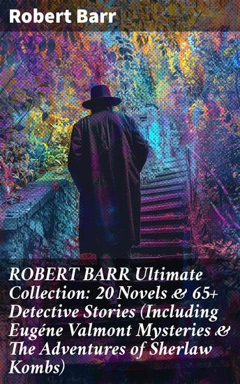 ROBERT BARR Ultimate Collection: 20 Novels & 65+ Detective Stories (Including Eugéne Valmont Mysteries & The Adventures of Sherlaw Kombs) - Captivating Mystery Collection: Detective Fiction Classics - cover