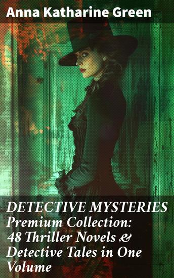 DETECTIVE MYSTERIES Premium Collection: 48 Thriller Novels & Detective Tales in One Volume - Solving Crimes With Green's 48 Detective Thrillers - cover