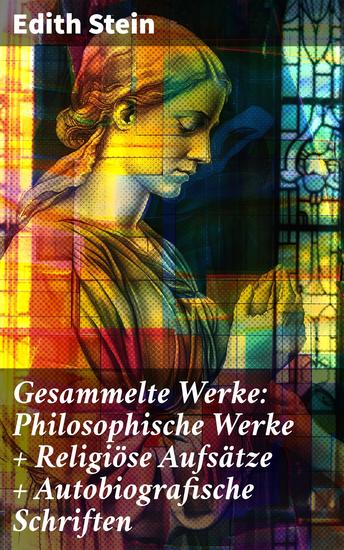 Gesammelte Werke: Philosophische Werke + Religiöse Aufsätze + Autobiografische Schriften - Mystische Reflexionen einer modernen Denkerin - cover