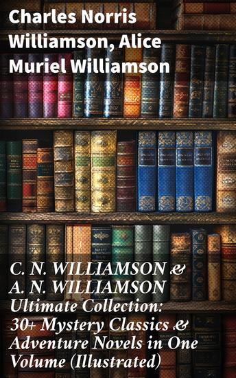 C N WILLIAMSON & A N WILLIAMSON Ultimate Collection: 30+ Mystery Classics & Adventure Novels in One Volume (Illustrated) - Mystery Adventure and Romance: 30+ Classic Tales Illustrated - cover