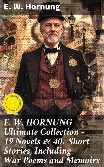 E W HORNUNG Ultimate Collection – 19 Novels & 40+ Short Stories Including War Poems and Memoirs - Enriched edition Tales of Intrigue and Adventure in the Victorian Era - cover