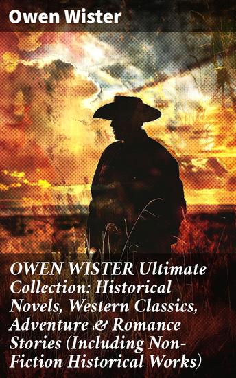OWEN WISTER Ultimate Collection: Historical Novels Western Classics Adventure & Romance Stories (Including Non-Fiction Historical Works) - Frontier Tales & Historical Classics Collection - cover
