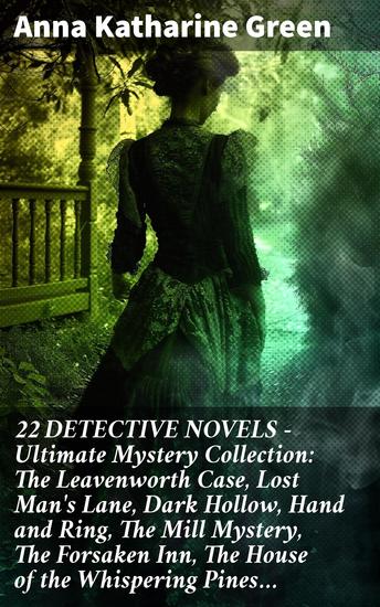 22 DETECTIVE NOVELS - Ultimate Mystery Collection: The Leavenworth Case Lost Man's Lane Dark Hollow Hand and Ring The Mill Mystery The Forsaken Inn The House of the Whispering Pines… - cover