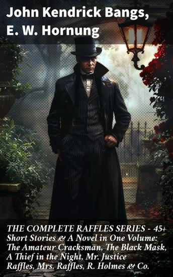 THE COMPLETE RAFFLES SERIES – 45+ Short Stories & A Novel in One Volume: The Amateur Cracksman The Black Mask A Thief in the Night Mr Justice Raffles Mrs Raffles R Holmes & Co - cover