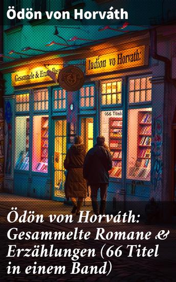 Ödön von Horváth: Gesammelte Romane & Erzählungen (66 Titel in einem Band) - Entdecken Sie die zeitlosen Dramen und Tragikomödien des österreichischen Schriftstellers - cover