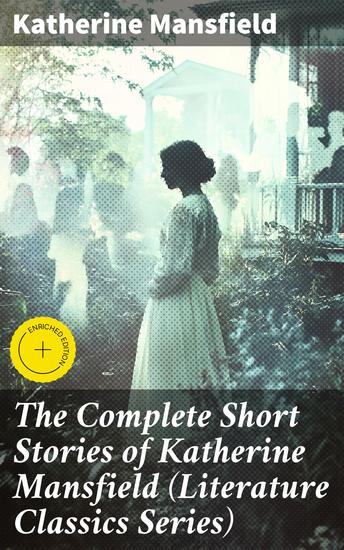 The Complete Short Stories of Katherine Mansfield (Literature Classics Series) - Enriched edition Exploring Human Emotions in Modernist Short Fiction - cover