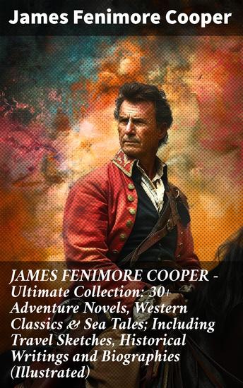 JAMES FENIMORE COOPER – Ultimate Collection: 30+ Adventure Novels Western Classics & Sea Tales; Including Travel Sketches Historical Writings and Biographies (Illustrated) - cover