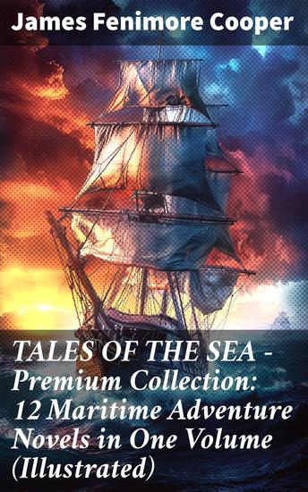 TALES OF THE SEA – Premium Collection: 12 Maritime Adventure Novels in One Volume (Illustrated) - Including the Biography of the Author and His Personal Experiences as a Seaman - cover