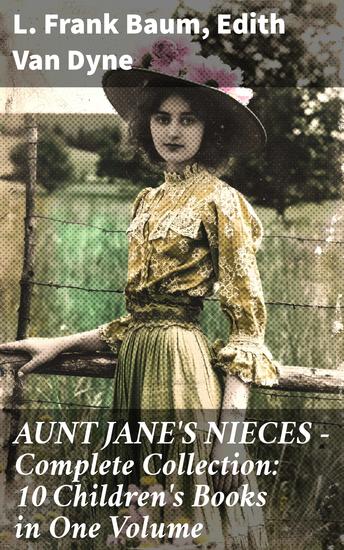 AUNT JANE'S NIECES - Complete Collection: 10 Children's Books in One Volume - Timeless Children Classics For Young Girls - cover