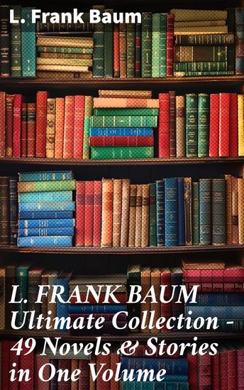 L FRANK BAUM Ultimate Collection - 49 Novels & Stories in One Volume - Enriched edition Complete Wizard of Oz Series Mary Louise Mysteries Fantasy Novels & Fairy Tales - Illustrated - cover
