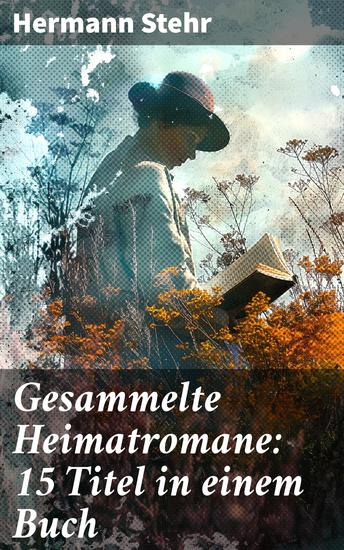 Gesammelte Heimatromane: 15 Titel in einem Buch - Ein eintauchen in das ländliche Leben: Natur Charaktere und Dorfgeschichten vereint - cover