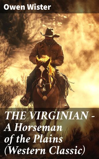 THE VIRGINIAN - A Horseman of the Plains (Western Classic) - The First Cowboy Novel Set in the Wild West - cover