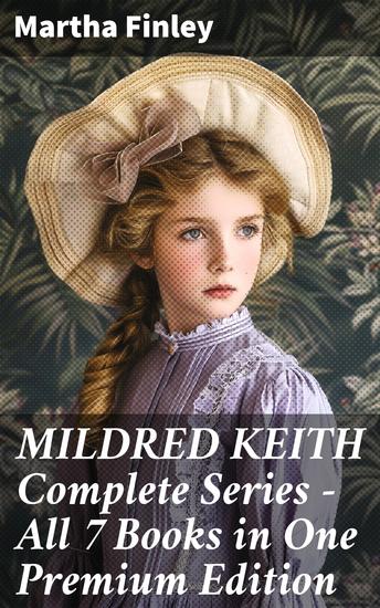 MILDRED KEITH Complete Series – All 7 Books in One Premium Edition - A Young Girl's Journey Through Faith Family and Friendship in the 19th Century - cover
