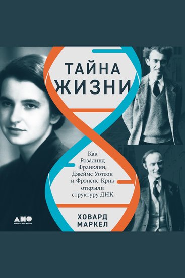 Тайна жизни: Как Розалинд Франклин Джеймс Уотсон и Фрэнсис Крик открыли структуру ДНК - cover