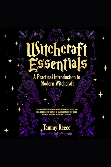 Witchcraft Essentials: A Practical Introduction to Modern Witchcraft - Stirring Up Spells with the Magic of Crystals Herbs and Oils Discover the Secrets of Nature's Energetic Forces for Your Magickal Witchcraft Practice - cover