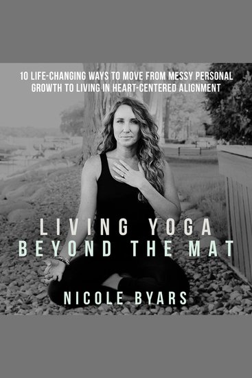 Living Yoga Beyond The Mat - 10 Life-Changing Ways to Move From Messy Personal Growth To Living In Heart-Centered Alignment - cover