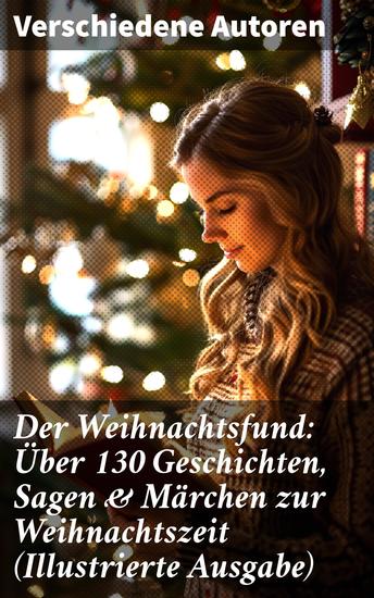 Der Weihnachtsfund: Über 130 Geschichten Sagen & Märchen zur Weihnachtszeit (Illustrierte Ausgabe) - Geschichten Sagen & Märchen: Literarische Vielfalt zur Weihnachtszeit - cover