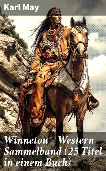 Winnetou - Western Sammelband (25 Titel in einem Buch) - Die epischen Abenteuer eines edlen Indianerhäuptlings und seines deutschen Freundes im Wilden Westen - cover