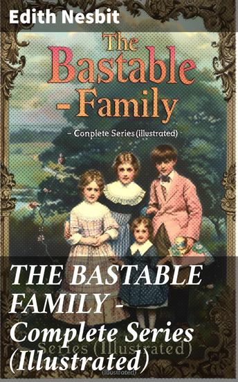 THE BASTABLE FAMILY – Complete Series (Illustrated) - The Treasure Seekers The Wouldbegoods The New Treasure Seekers & Oswald Bastable and Others (Adventure Classics for Children) - cover