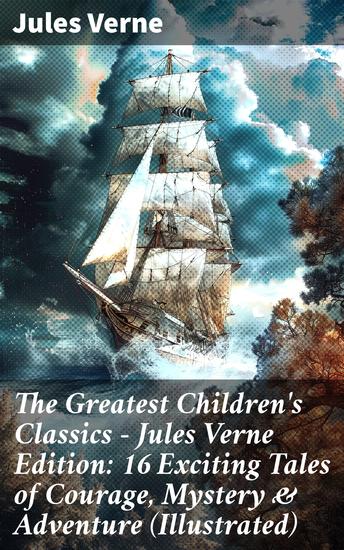 The Greatest Children's Classics – Jules Verne Edition: 16 Exciting Tales of Courage Mystery & Adventure (Illustrated) - Timeless Adventures of Courage Mystery & Wonder - cover
