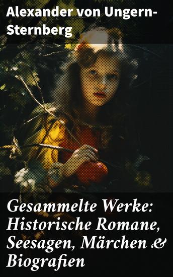 Gesammelte Werke: Historische Romane Seesagen Märchen & Biografien - Eine literarische Reise durch epische Schlachten und romantische Liebesgeschichten - cover