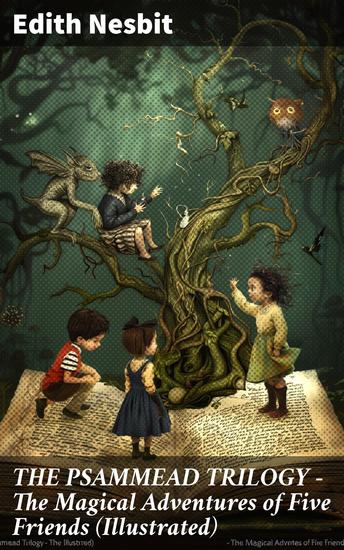 THE PSAMMEAD TRILOGY – The Magical Adventures of Five Friends (Illustrated) - Five Children and It The Phoenix and the Carpet & The Story of the Amulet (Fantasy Classics) - cover