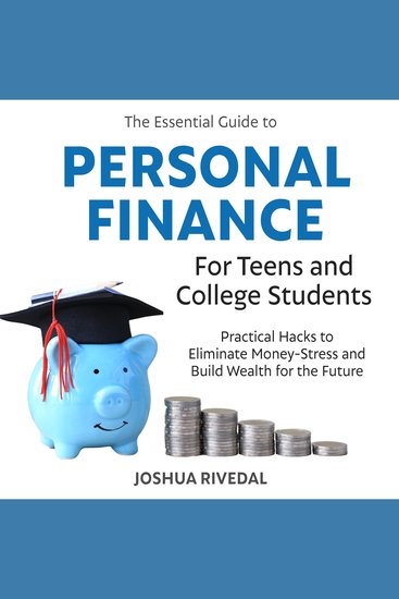 The Essential Guide to Personal Finance for Teens and College Students - Practical Hacks to Eliminate Money-Stress and Build Wealth for the Future - cover