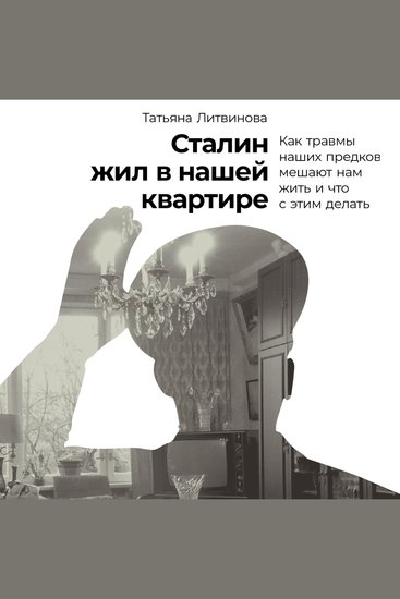 Сталин жил в нашей квартире: Как травмы наших предков мешают нам жить и что с этим делать - cover