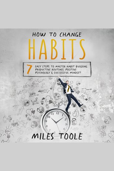 How to Change Habits: 7 Easy Steps to Master Habit Building Productive Routines Positive Psychology & Successful Mindset - cover