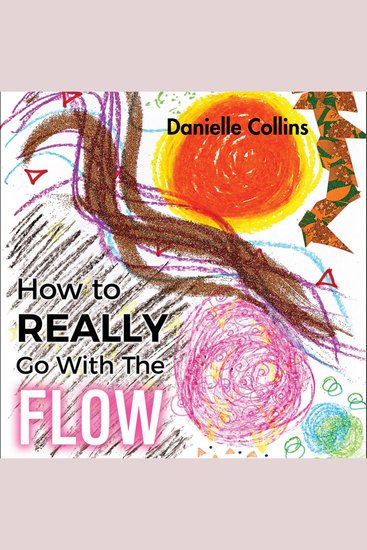 How to REALLY Go With The FLOW - A Philosophy for Living a Magically Authentic Life - cover