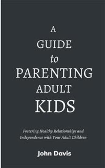 A Guide to Parenting Adult Kids - Fostering Healthy Relationships and Independence with Your Adult Children - cover