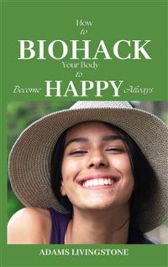 How to Biohack Your Body to Become Happy Always - cover