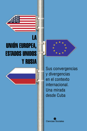 La Unión Europea Estados Unidos y Rusia Sus convergencias y divergencias en el contexto internacional Una mirada desde Cuba - cover