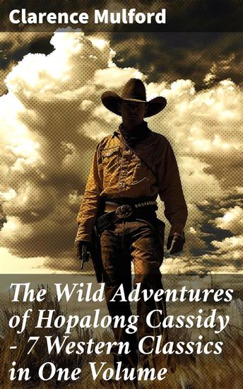 The Wild Adventures of Hopalong Cassidy – 7 Western Classics in One Volume - Ride Through the Wild West with Hopalong Cassidy - cover