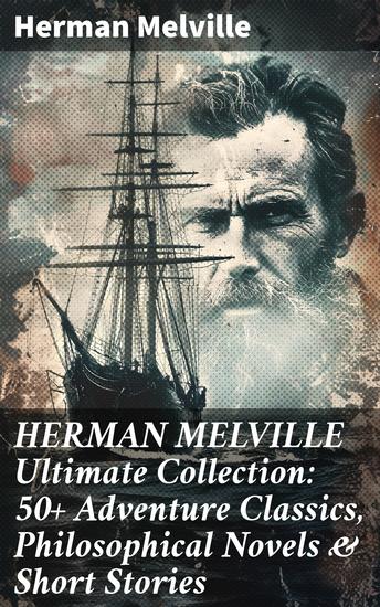 HERMAN MELVILLE Ultimate Collection: 50+ Adventure Classics Philosophical Novels & Short Stories - Adventure Classics & Philosophical Tales: A Timeless Collection - cover