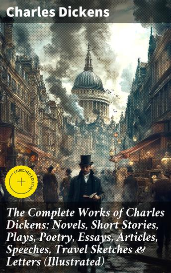 The Complete Works of Charles Dickens: Novels Short Stories Plays Poetry Essays Articles Speeches Travel Sketches & Letters (Illustrated) - Enriched edition - cover