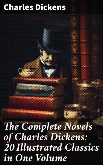 The Complete Novels of Charles Dickens: 20 Illustrated Classics in One Volume - Masterpieces of Victorian Literature and Social Commentary - cover