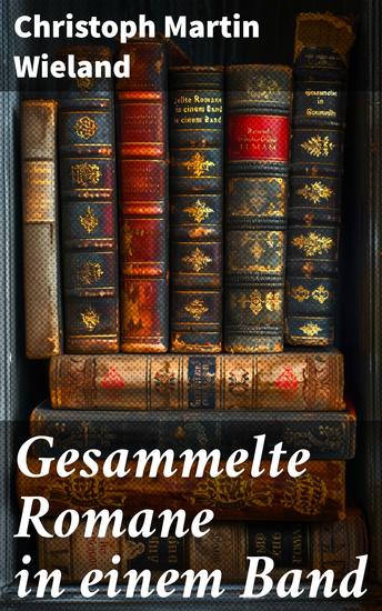 Gesammelte Romane in einem Band - Einblick in die deutsche Aufklärungsliteratur und philosophische Ideen - cover