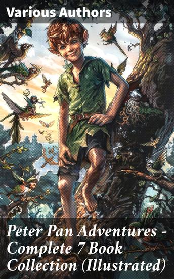Peter Pan Adventures – Complete 7 Book Collection (Illustrated) - Magical Journeys Through Neverland: An Illustrated Collection of Classic Peter Pan Adventures - cover