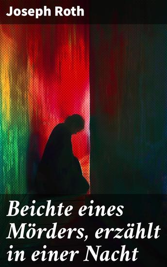 Beichte eines Mörders erzählt in einer Nacht - Eine Nacht der Beichte und der tiefen Melancholie: Joseph Roths psychologischer Gesellschaftsroman über die Verzweiflung eines Mörders - cover