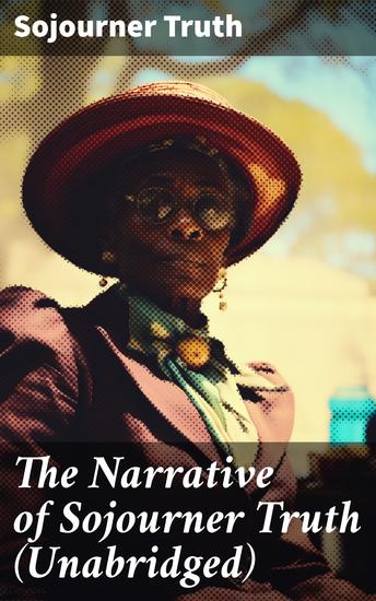 The Narrative of Sojourner Truth (Unabridged) - Including her famous Speech Ain't I a Woman? (Inspiring Memoir of One Incredible Woman) - cover